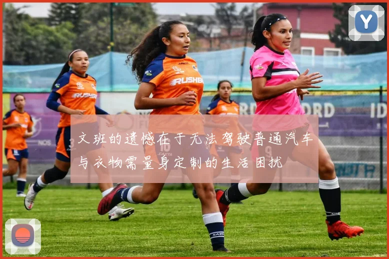 文班的遗憾在于无法驾驶普通汽车与衣物需量身定制的生活困扰