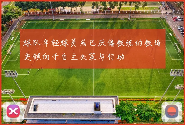 球队年轻球员或已厌倦教练的教诲更倾向于自主决策与行动