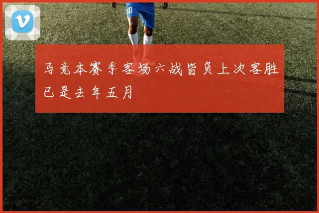 马竞本赛季客场六战皆负上次客胜已是去年五月
