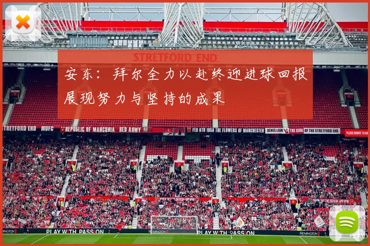 安东：拜尔全力以赴终迎进球回报展现努力与坚持的成果