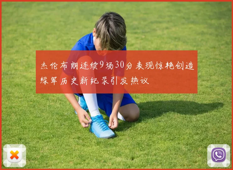 杰伦布朗连续9场30分表现惊艳创造绿军历史新纪录引发热议