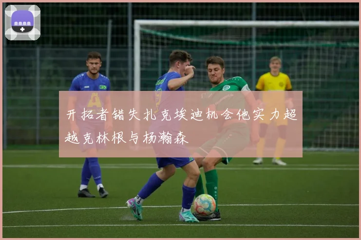 开拓者错失扎克埃迪机会他实力超越克林根与杨瀚森