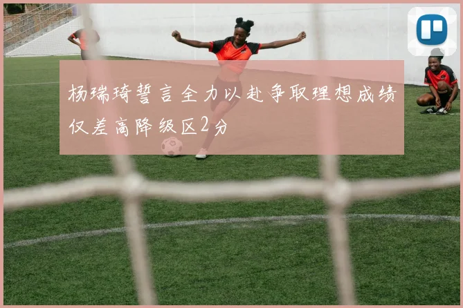 杨瑞琦誓言全力以赴争取理想成绩仅差高降级区2分