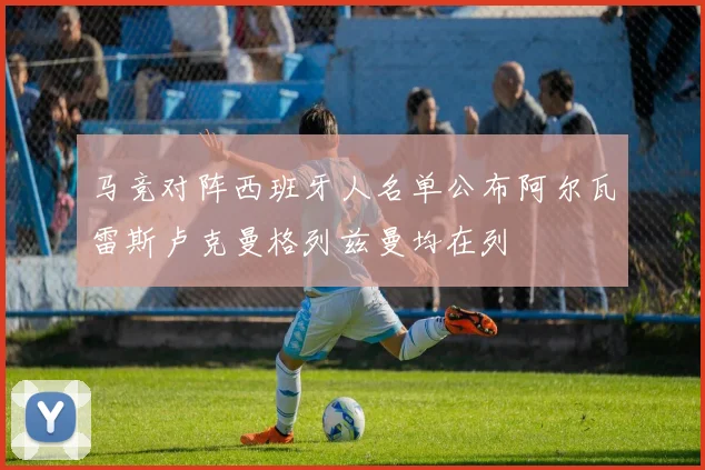 马竞对阵西班牙人名单公布阿尔瓦雷斯卢克曼格列兹曼均在列