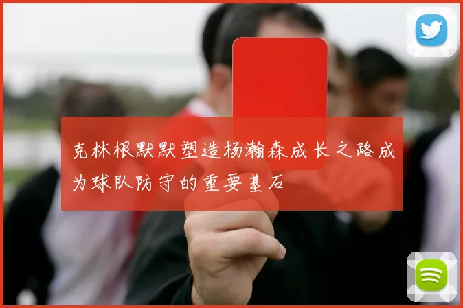 克林根默默塑造杨瀚森成长之路成为球队防守的重要基石
