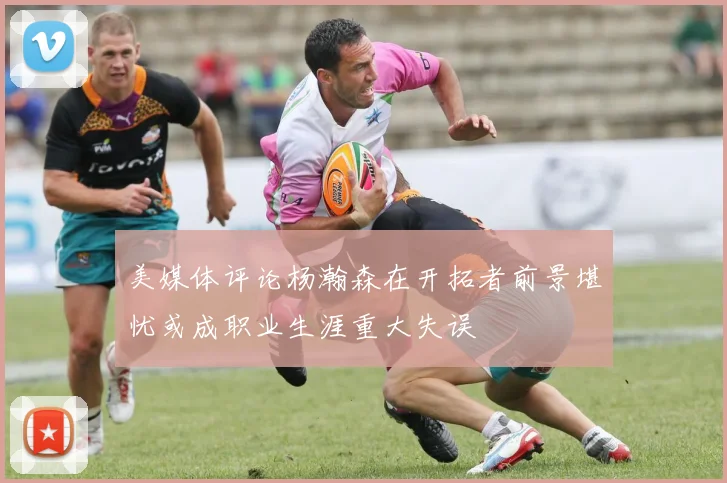 美媒体评论杨瀚森在开拓者前景堪忧或成职业生涯重大失误