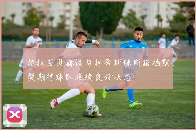 赫拉芬贝赫谈与柯蒂斯琼斯搭档默契期待球队延续良好状态