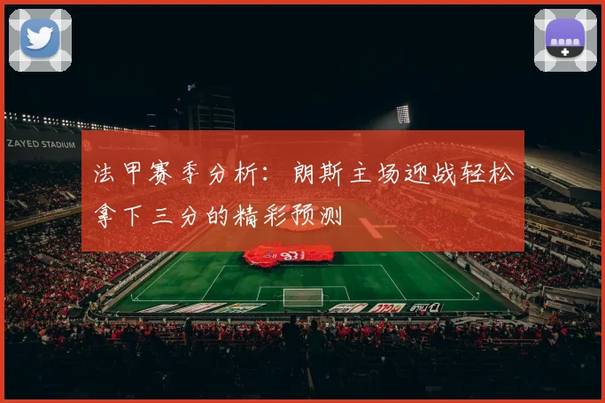 法甲赛季分析：朗斯主场迎战轻松拿下三分的精彩预测